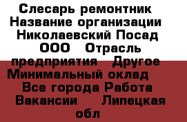 Слесарь-ремонтник › Название организации ­ Николаевский Посад, ООО › Отрасль предприятия ­ Другое › Минимальный оклад ­ 1 - Все города Работа » Вакансии   . Липецкая обл.